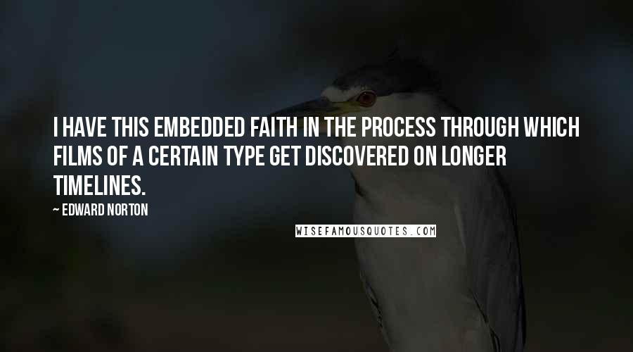 Edward Norton quotes: I have this embedded faith in the process through which films of a certain type get discovered on longer timelines.