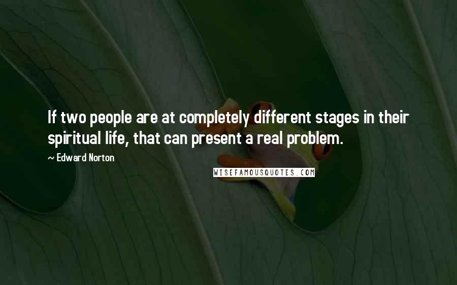 Edward Norton quotes: If two people are at completely different stages in their spiritual life, that can present a real problem.