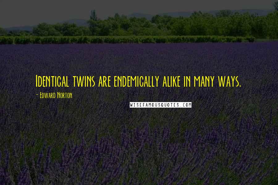 Edward Norton quotes: Identical twins are endemically alike in many ways.