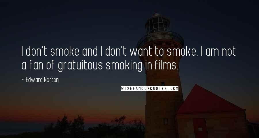 Edward Norton quotes: I don't smoke and I don't want to smoke. I am not a fan of gratuitous smoking in films.