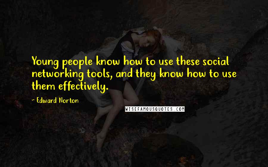 Edward Norton quotes: Young people know how to use these social networking tools, and they know how to use them effectively.