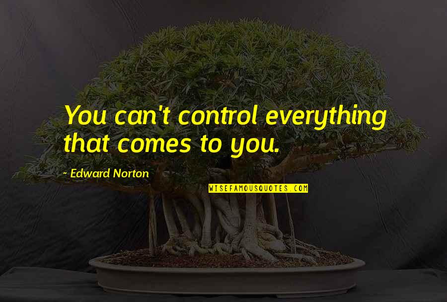 Edward Norton Quotes By Edward Norton: You can't control everything that comes to you.