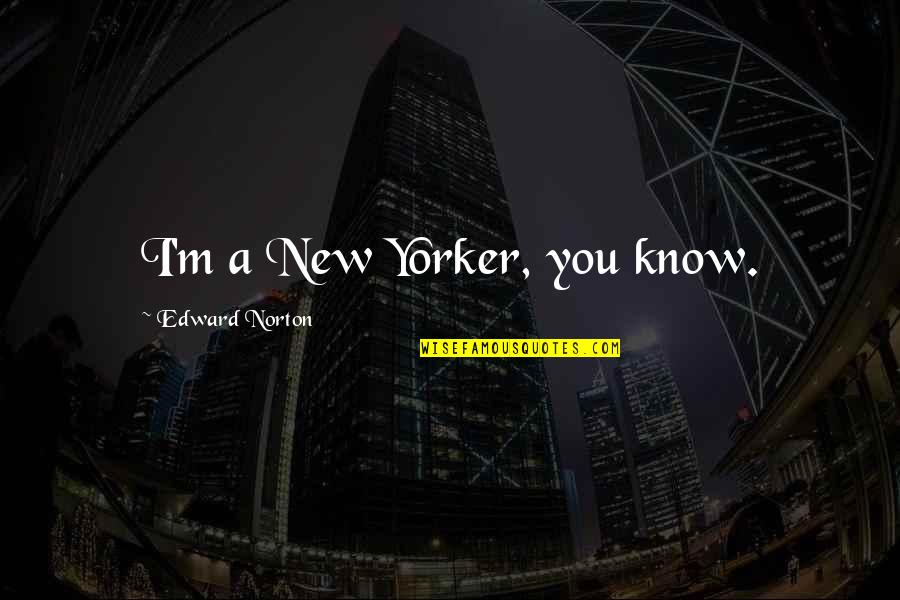 Edward Norton Quotes By Edward Norton: I'm a New Yorker, you know.