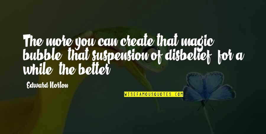 Edward Norton Quotes By Edward Norton: The more you can create that magic bubble, Edward Norton Quotes By Edward Norton: The more you can create that magic bubble,