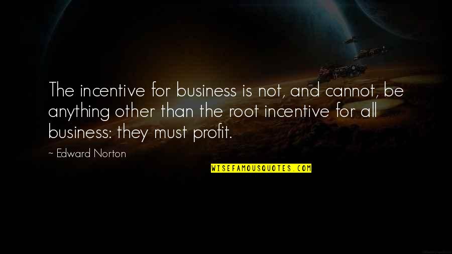 Edward Norton Quotes By Edward Norton: The incentive for business is not, and cannot,