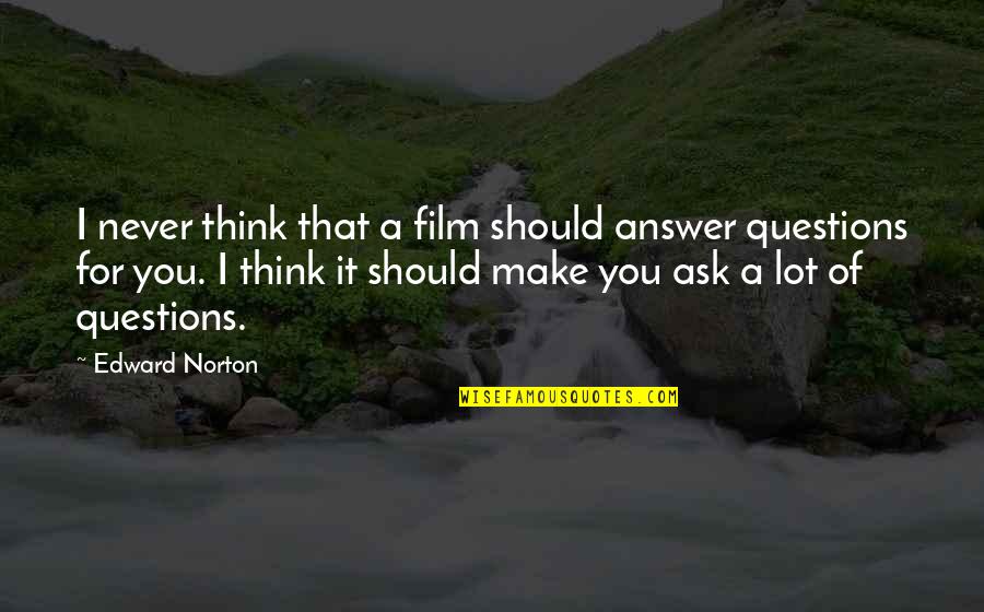 Edward Norton Quotes By Edward Norton: I never think that a film should answer Edward Norton Quotes By Edward Norton: I never think that a film should answer