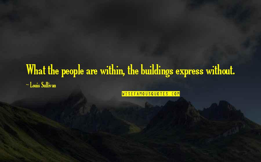 Edward Norton Rounders Quotes By Louis Sullivan: What the people are within, the buildings express Edward Norton Rounders Quotes By Louis Sullivan: What the people are within, the buildings express