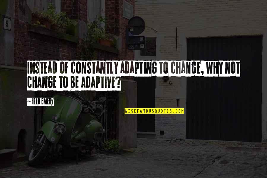 Edward O Wilson Consilience Quotes By Fred Emery: Instead of constantly adapting to change, why not