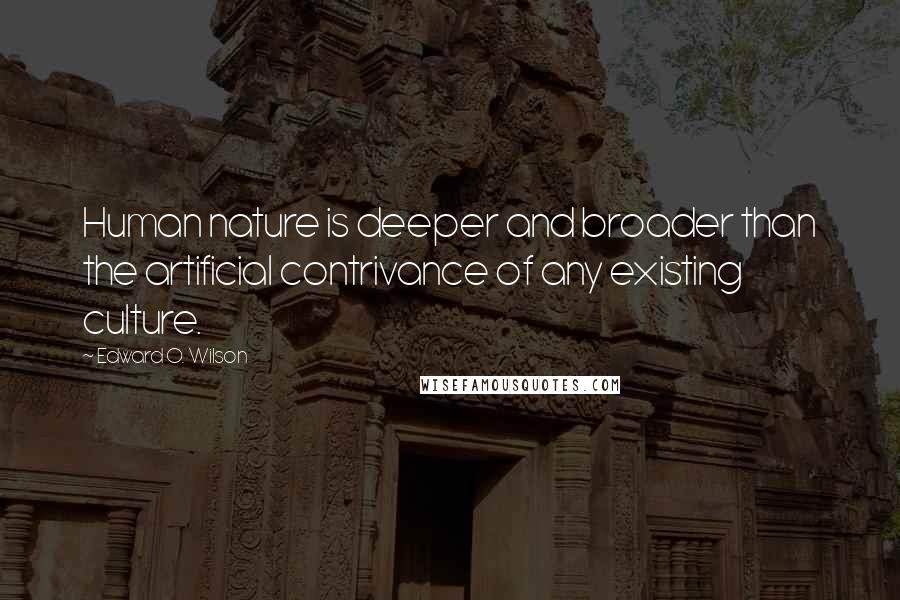Edward O. Wilson quotes: Human nature is deeper and broader than the artificial contrivance of any existing culture.