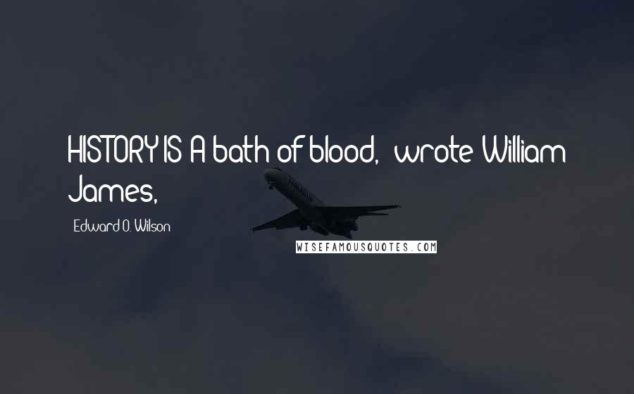 Edward O. Wilson quotes: HISTORY IS A bath of blood," wrote William James,