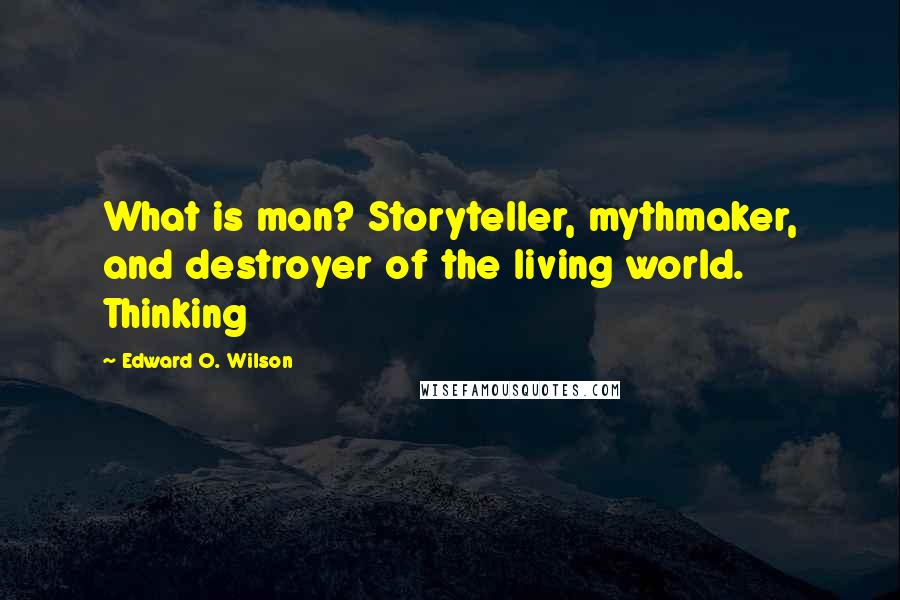 Edward O. Wilson quotes: What is man? Storyteller, mythmaker, and destroyer of the living world. Thinking