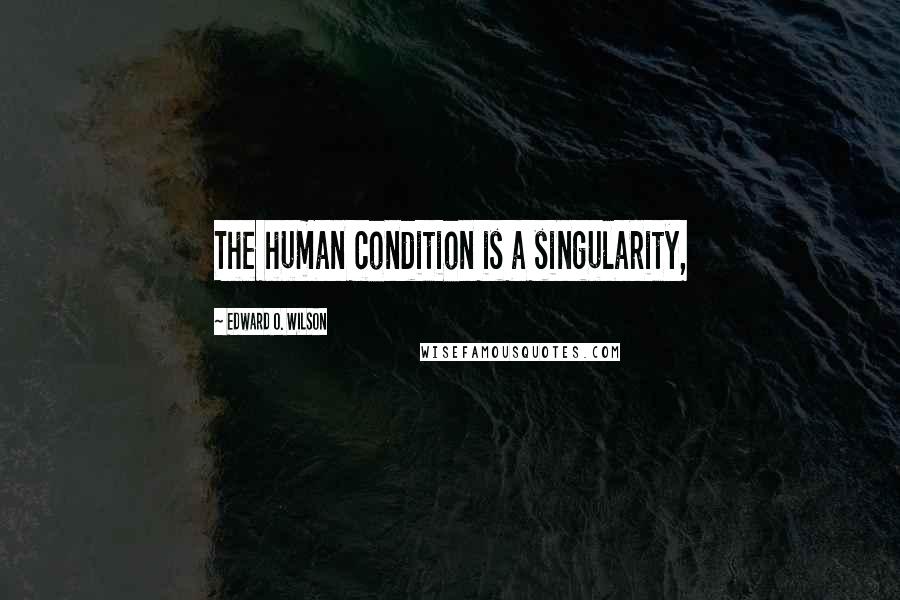 Edward O. Wilson quotes: The human condition is a singularity,