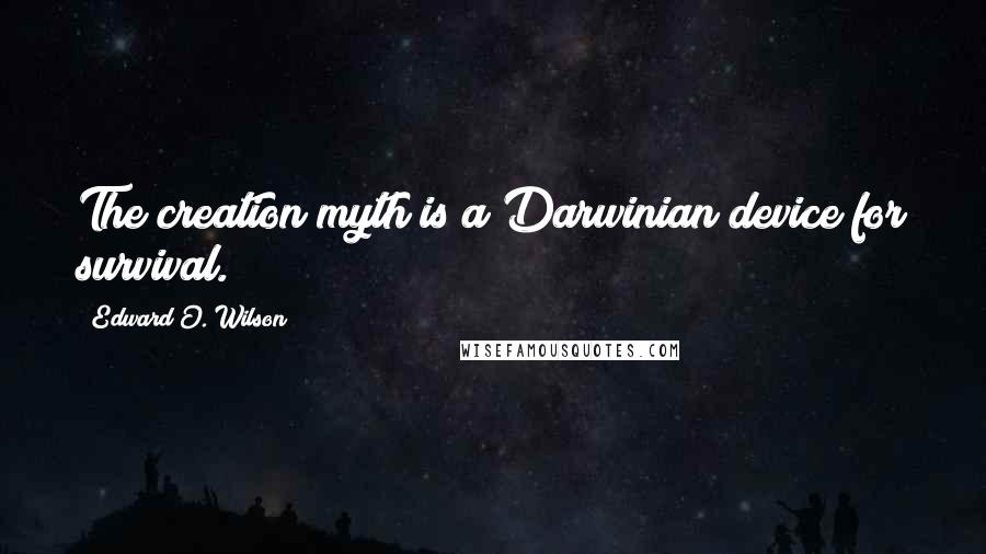 Edward O. Wilson quotes: The creation myth is a Darwinian device for survival.