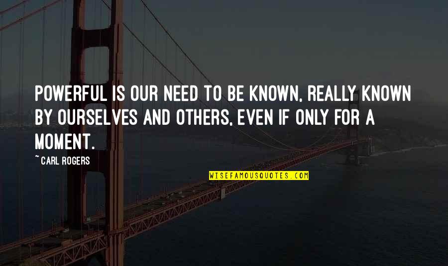 Edward Ohare Quotes By Carl Rogers: Powerful is our need to be known, really Edward Ohare Quotes By Carl Rogers: Powerful is our need to be known, really