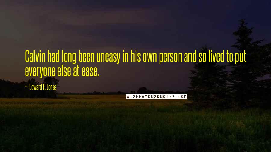 Edward P. Jones quotes: Calvin had long been uneasy in his own person and so lived to put everyone else at ease.