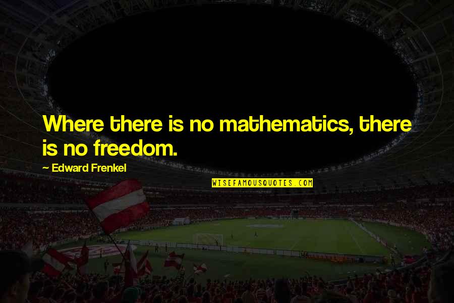 Edward Quotes By Edward Frenkel: Where there is no mathematics, there is no
