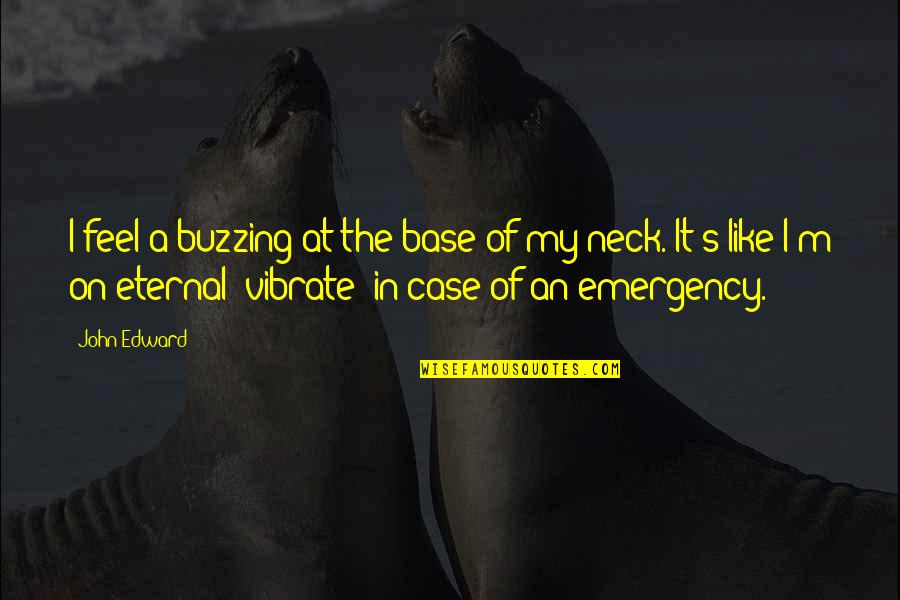 Edward Quotes By John Edward: I feel a buzzing at the base of