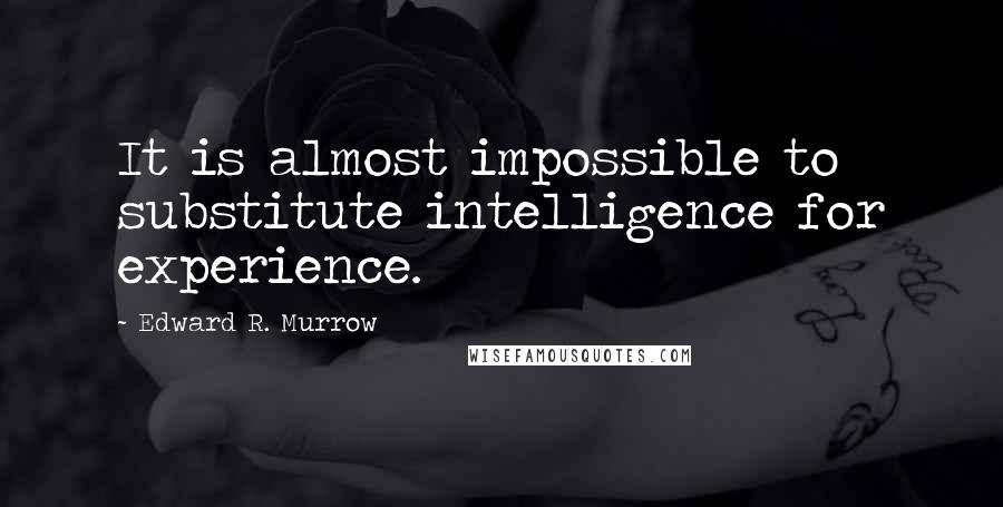 Edward R. Murrow quotes: It is almost impossible to substitute intelligence for experience.