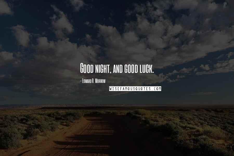 Edward R. Murrow quotes: Good night, and good luck.