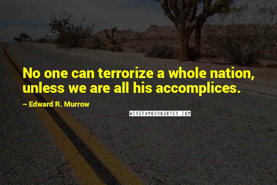Edward R. Murrow quotes: No one can terrorize a whole nation, unless we are all his accomplices.