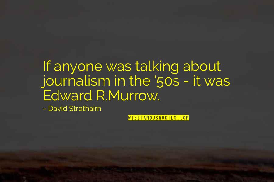 Edward R Murrow Quotes By David Strathairn: If anyone was talking about journalism in the