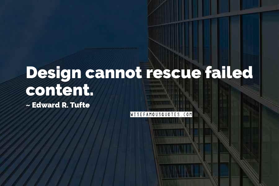 Edward R. Tufte quotes: Design cannot rescue failed content.