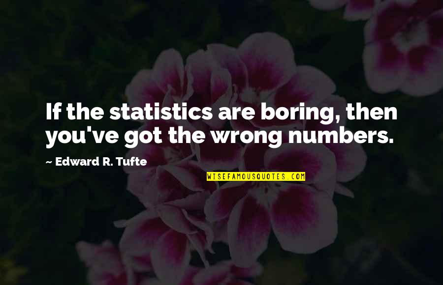 Edward R. Tufte Quotes By Edward R. Tufte: If the statistics are boring, then you've got