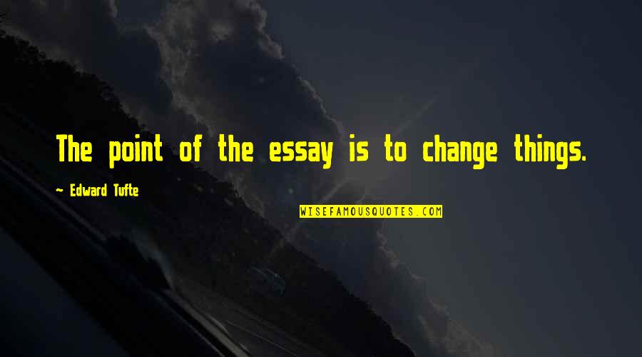 Edward R. Tufte Quotes By Edward Tufte: The point of the essay is to change