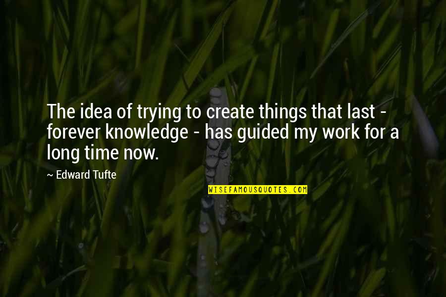 Edward R. Tufte Quotes By Edward Tufte: The idea of trying to create things that