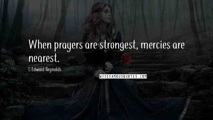 Edward Reynolds quotes: When prayers are strongest, mercies are nearest.