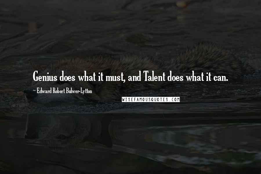 Edward Robert Bulwer-Lytton quotes: Genius does what it must, and Talent does what it can.