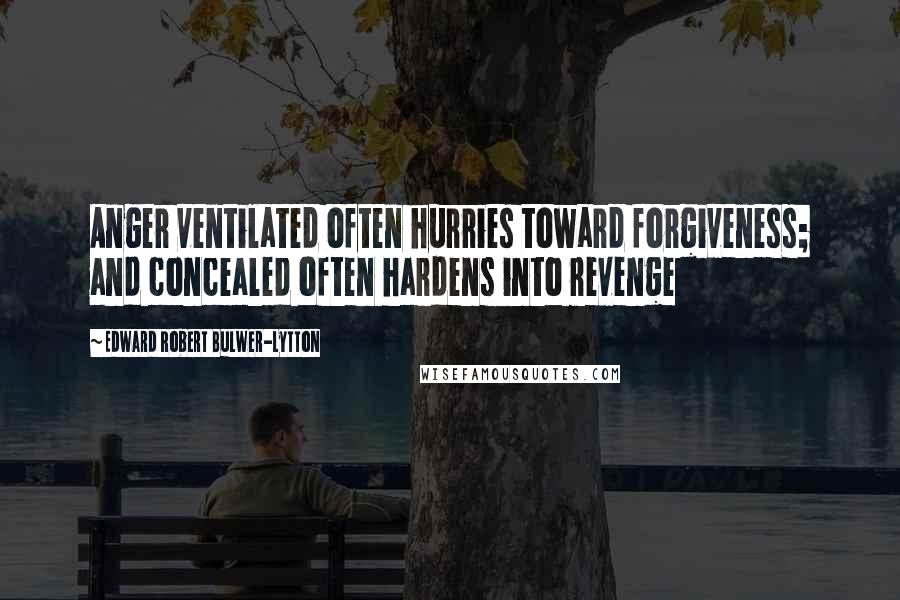 Edward Robert Bulwer-Lytton quotes: Anger ventilated often hurries toward forgiveness; and concealed often hardens into revenge