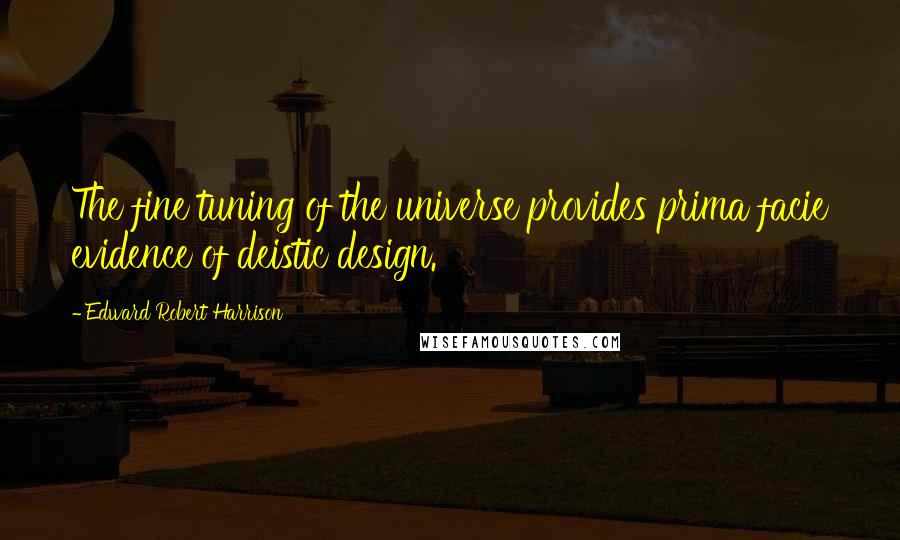 Edward Robert Harrison quotes: The fine tuning of the universe provides prima facie evidence of deistic design.