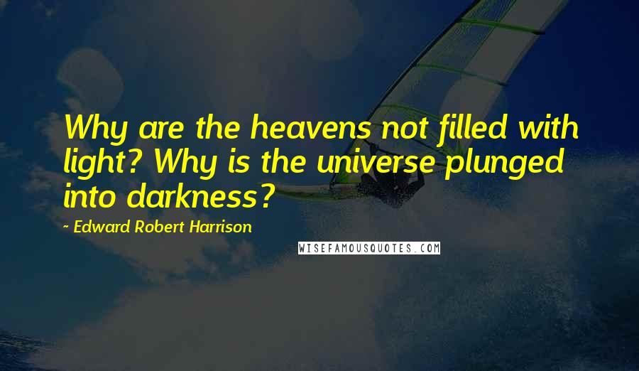 Edward Robert Harrison quotes: Why are the heavens not filled with light? Why is the universe plunged into darkness?