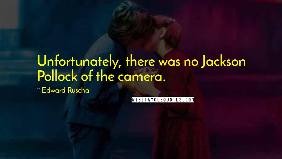 Edward Ruscha quotes: Unfortunately, there was no Jackson Pollock of the camera.