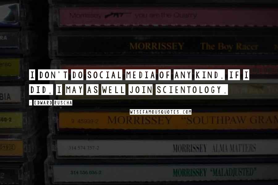 Edward Ruscha quotes: I don't do social media of any kind. If I did, I may as well join Scientology.