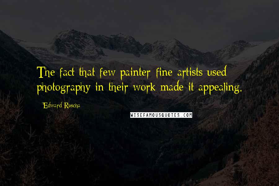 Edward Ruscha quotes: The fact that few painter-fine-artists used photography in their work made it appealing.