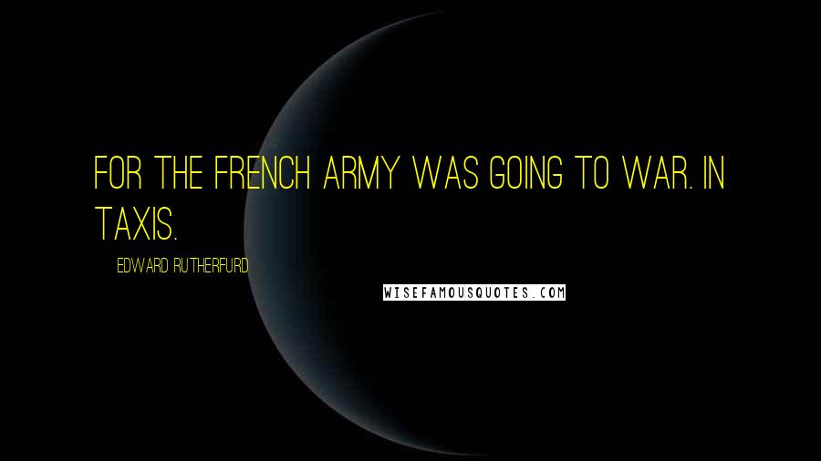 Edward Rutherfurd quotes: For the French army was going to war. In taxis.