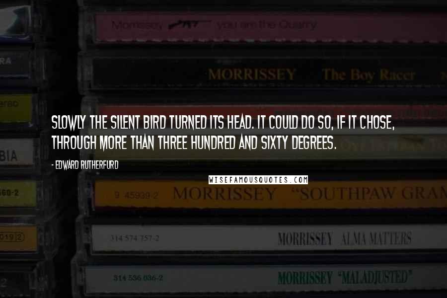 Edward Rutherfurd quotes: Slowly the silent bird turned its head. It could do so, if it chose, through more than three hundred and sixty degrees.