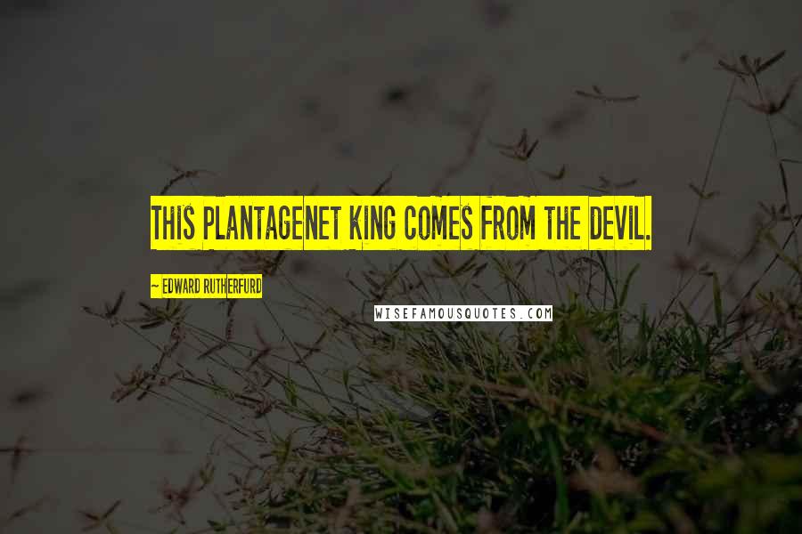 Edward Rutherfurd quotes: This Plantagenet king comes from the devil.