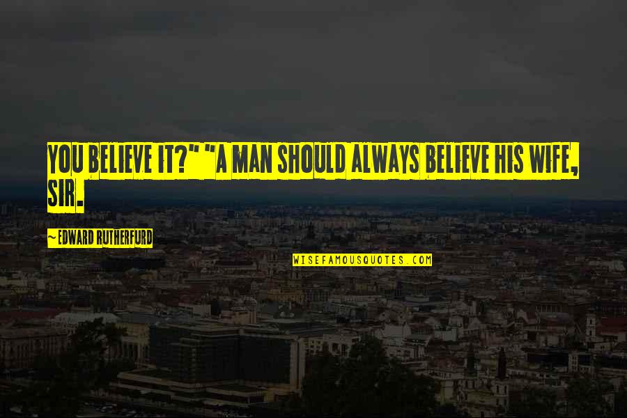 Edward Rutherfurd Quotes By Edward Rutherfurd: You believe it?" "A man should always believe