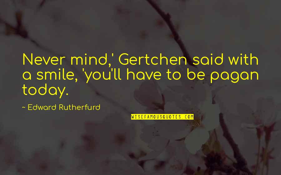 Edward Rutherfurd Quotes By Edward Rutherfurd: Never mind,' Gertchen said with a smile, 'you'll