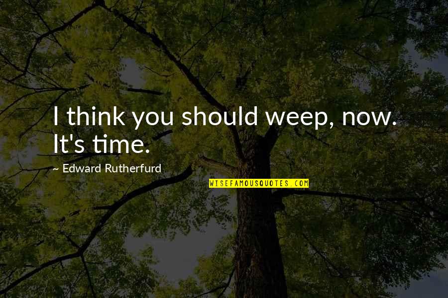 Edward Rutherfurd Quotes By Edward Rutherfurd: I think you should weep, now. It's time.