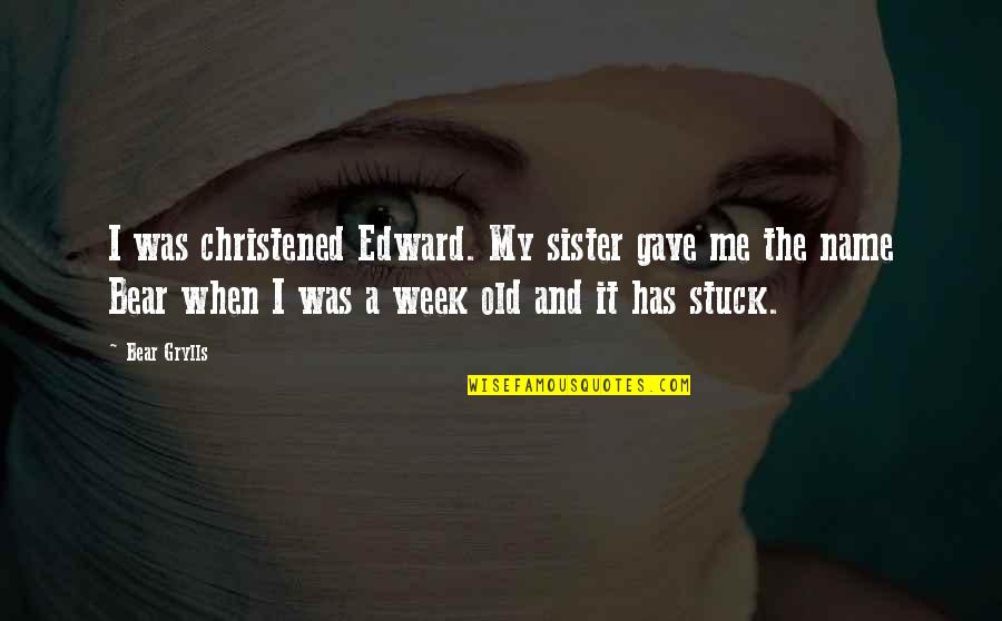 Edward S Name Quotes By Bear Grylls: I was christened Edward. My sister gave me Edward S Name Quotes By Bear Grylls: I was christened Edward. My sister gave me