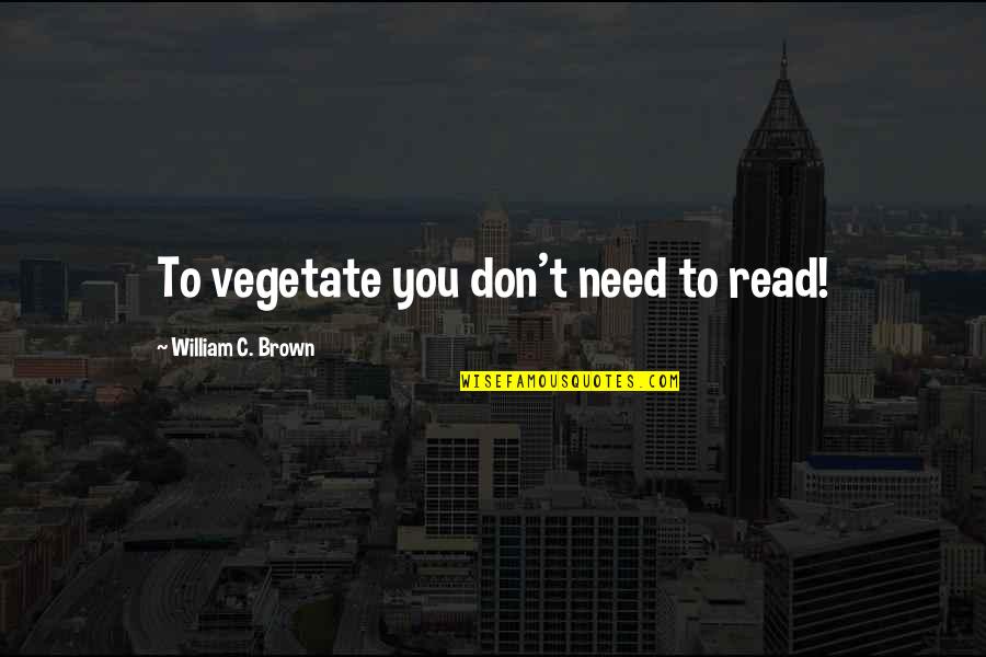 Edward Said Othering Quotes By William C. Brown: To vegetate you don't need to read! Edward Said Othering Quotes By William C. Brown: To vegetate you don't need to read!