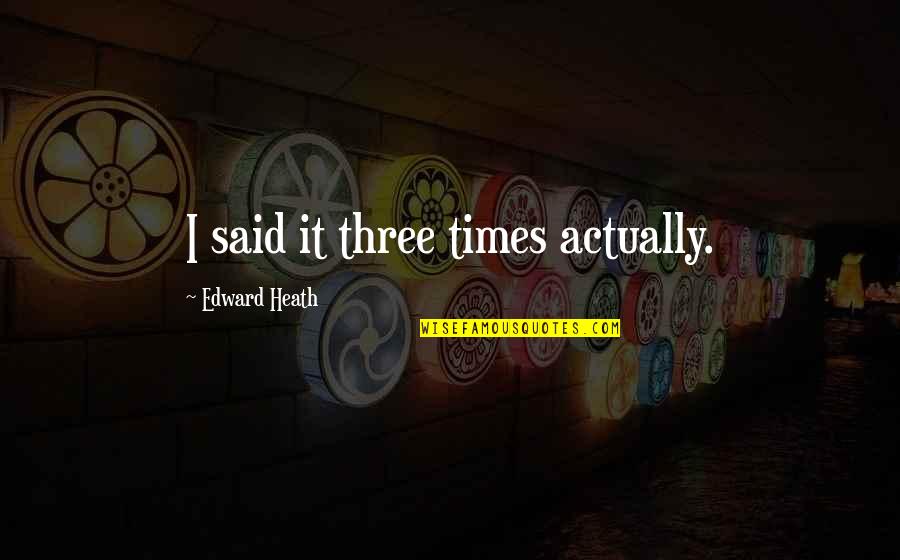 Edward Said Quotes By Edward Heath: I said it three times actually. Edward Said Quotes By Edward Heath: I said it three times actually.
