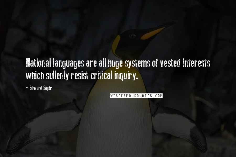 Edward Sapir quotes: National languages are all huge systems of vested interests which sullenly resist critical inquiry.