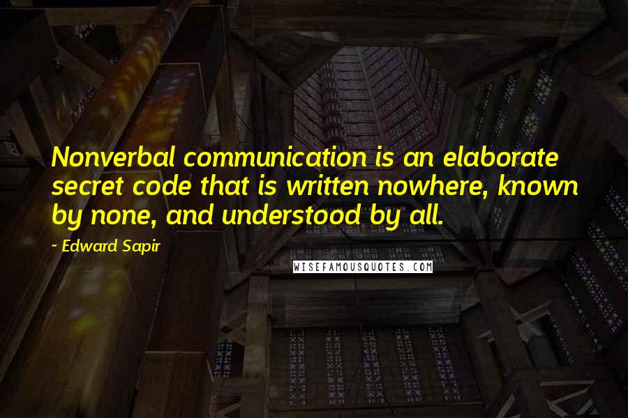 Edward Sapir quotes: Nonverbal communication is an elaborate secret code that is written nowhere, known by none, and understood by all.