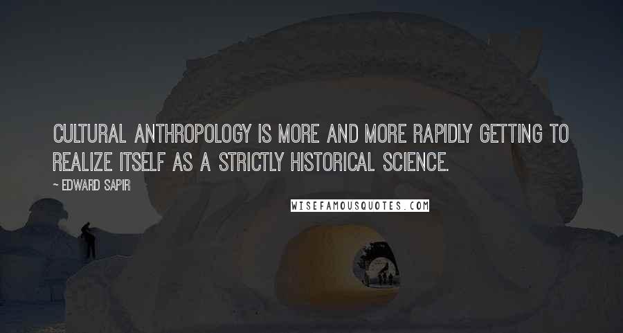 Edward Sapir quotes: Cultural anthropology is more and more rapidly getting to realize itself as a strictly historical science.