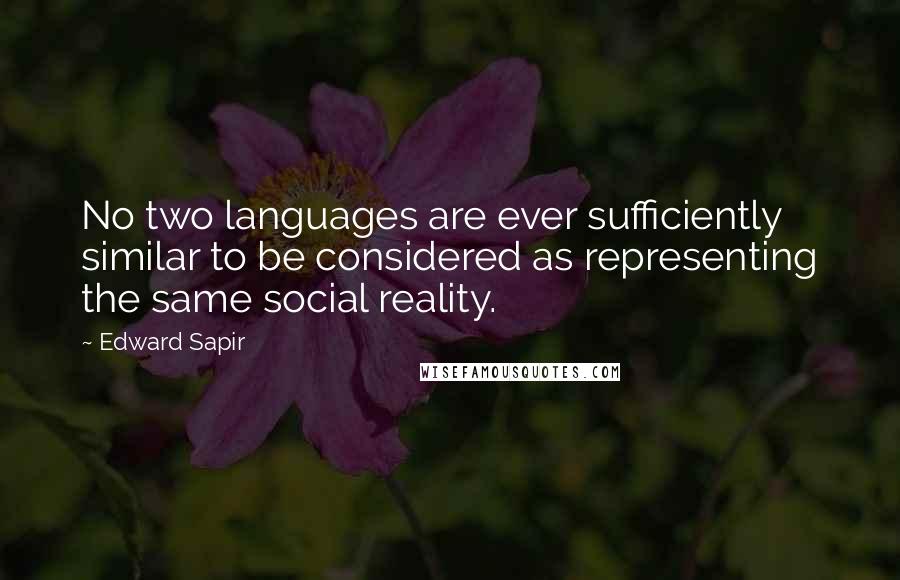 Edward Sapir quotes: No two languages are ever sufficiently similar to be considered as representing the same social reality.